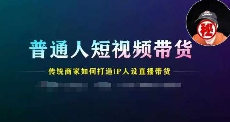 普通人短视频带货，传统商家如何打造IP人设直播带货-阿良资源网