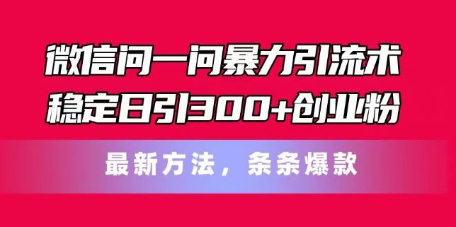 微信问一问暴力引流术，稳定日引300+创业粉，最新方法，条条爆款【揭秘】-阿良资源网