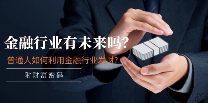 公众号付费文章：金融行业有未来吗？普通人如何利用金融行业发财?(附财富密码)-阿良资源网