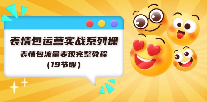 表情包运营实战系列课，表情包流量变现完整教程（19节课）-阿良资源网