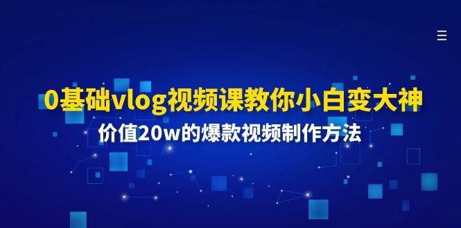 0基础vlog视频课教你小白变大神：价值20w的爆款视频制作方法-阿良资源网