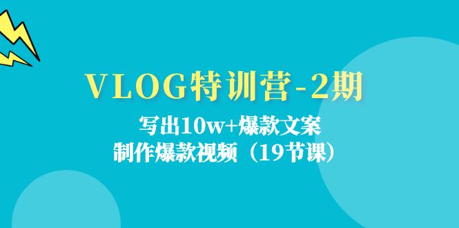 VLOG特训营第2期：写出10w+爆款文案，制作爆款视频（18节课）-阿良资源网