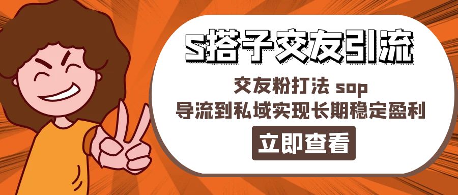 （11548期）某收费888-S搭子交友引流，交友粉打法 sop，导流到私域实现长期稳定盈利-阿良资源网