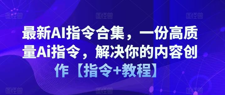 最新AI指令合集，一份高质量Ai指令，解决你的内容创作【指令+教程】-阿良资源网