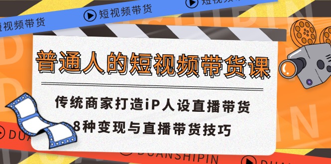 普通人的短视频带货课 传统商家打造iP人设直播带货 8种变现与直播带货技巧-阿良资源网