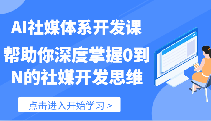 AI社媒体系开发课-帮助你深度掌握0到N的社媒开发思维（89节）-阿良资源网