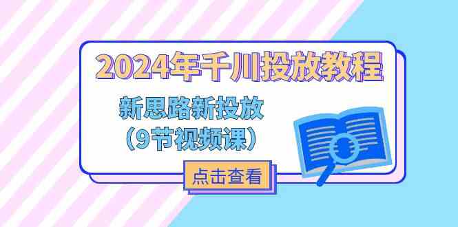 2024年千川投放教程，新思路+新投放（9节视频课）-阿良资源网