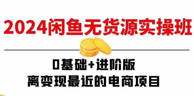 2024闲鱼无货源实操班：0基础+进阶版，离变现最近的电商项目（15节）-阿良资源网