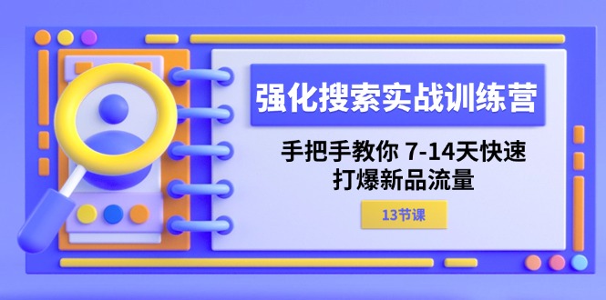 （11557期）强化 搜索实战训练营，手把手教你 7-14天快速-打爆新品流量（13节课）-阿良资源网