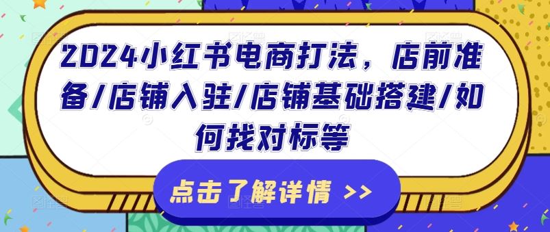 2024小红书电商打法，店前准备/店铺入驻/店铺基础搭建/如何找对标等-阿良资源网