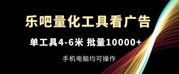 乐吧量化工具看广告，单工具4-6米，批量1w+，手机电脑均可操作【揭秘】-阿良资源网