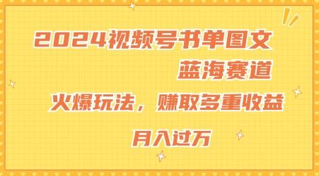 2024视频号书单图文蓝海赛道，火爆玩法，赚取多重收益，小白轻松上手，月入上万【揭秘】-阿良资源网
