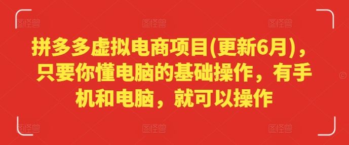 拼多多虚拟电商项目(更新6月)，只要你懂电脑的基础操作，有手机和电脑，就可以操作-阿良资源网