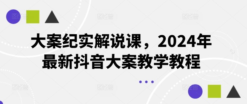 大案纪实解说课，2024年最新抖音大案教学教程-阿良资源网