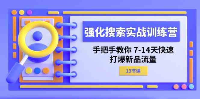 强化搜索实战训练营，手把手教你7-14天快速打爆新品流量（13节课）-阿良资源网