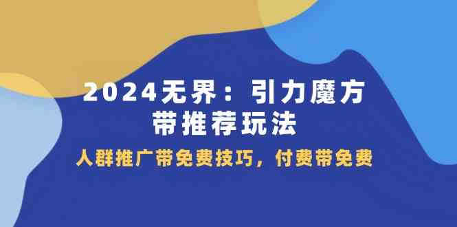 2024无界引力魔方带推荐玩法，人群推广带免费技巧，付费带免费-阿良资源网