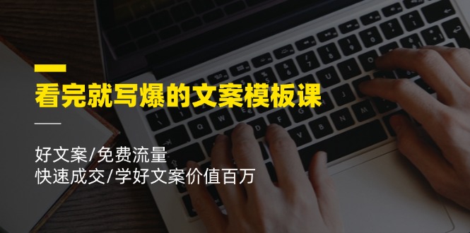 看完就写爆的文案模板课，好文案/免费流量/快速成交/学好文案价值百万-阿良资源网