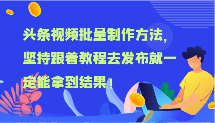 头条视频批量制作方法，坚持跟着教程去发布就一定能拿到结果！-阿良资源网