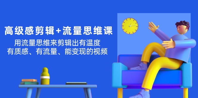（11589期）高级感 剪辑+流量思维：用流量思维剪辑出有温度/有质感/有流量/能变现视频-阿良资源网