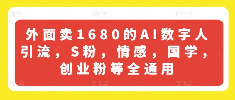 外面卖1680的AI数字人引流，S粉，情感，国学，创业粉等全通用-阿良资源网