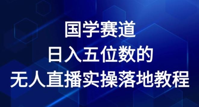 国学赛道-2024年日入五位数无人直播实操落地教程【揭秘】-阿良资源网