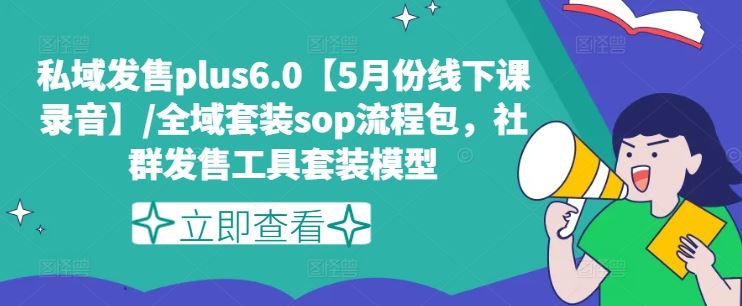 私域发售plus6.0【5月份线下课录音】/全域套装sop流程包，社群发售工具套装模型-阿良资源网