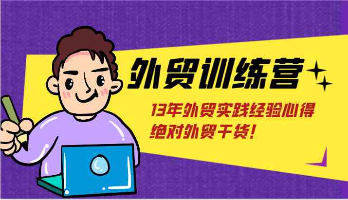 外贸训练营-浅到深，学得超快，拆解外贸的底层逻辑，打破你对外贸的固有认知！-阿良资源网
