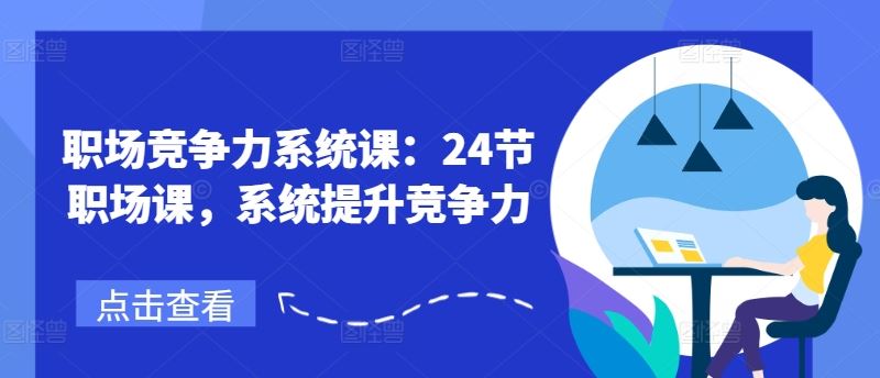 职场竞争力系统课：24节职场课，系统提升竞争力-阿良资源网