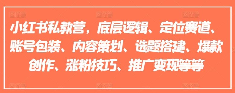 小红书私教营，底层逻辑、定位赛道、账号包装、内容策划、选题搭建、爆款创作、涨粉技巧、推广变现等等-阿良资源网