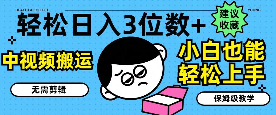 轻松日入3位数+，中视频搬运，无需剪辑，小白也能轻松上手，保姆级教学【揭秘】-阿良资源网