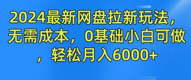 2024最新网盘拉新玩法，无需成本，0基础小白可做，轻松月入6000+【揭秘】-阿良资源网