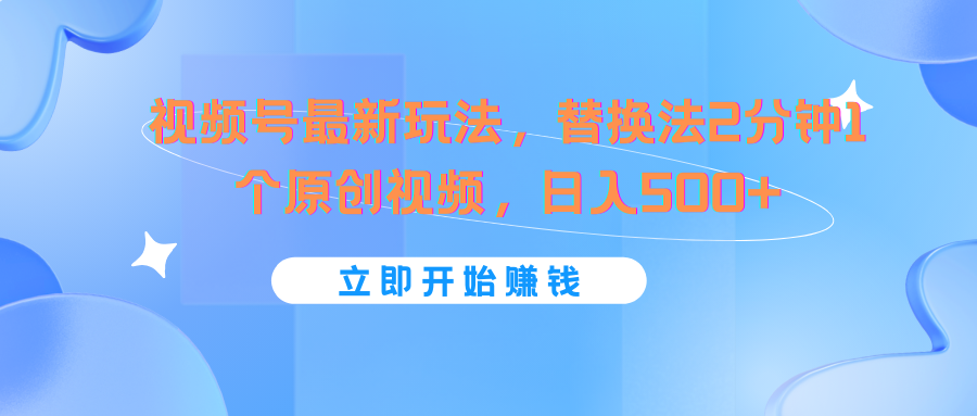 视频号最新玩法，替换法2分钟1个原创视频，日入500+-阿良资源网