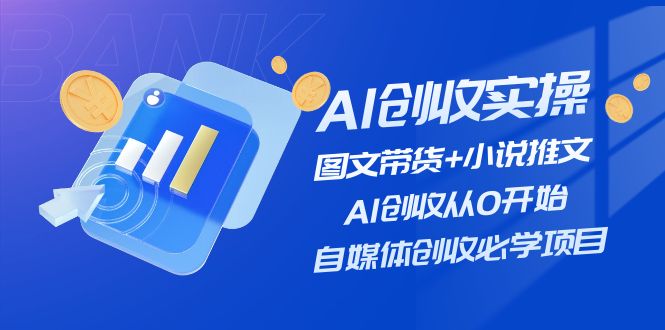 （11638期）AI创收实操—图文带货+小说推文，AI创收从0开始，自媒体创收必学项目-阿良资源网