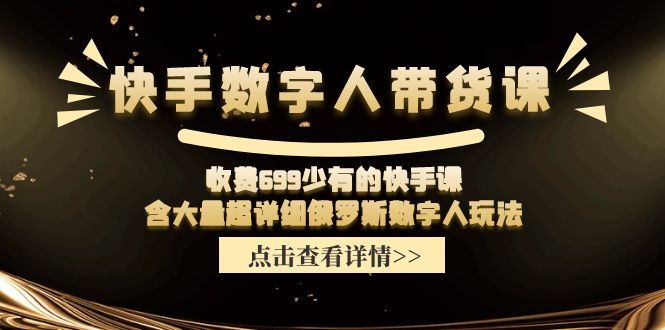 （11640期）快手数字人带货课，收费699少有的快手课，含大量超详细俄罗斯数字人玩法-阿良资源网
