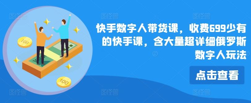 快手数字人带货课，收费699少有的快手课，含大量超详细俄罗斯数字人玩法-阿良资源网