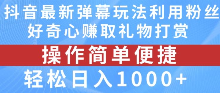 抖音弹幕最新玩法，利用粉丝好奇心赚取礼物打赏，轻松日入1000+-阿良资源网