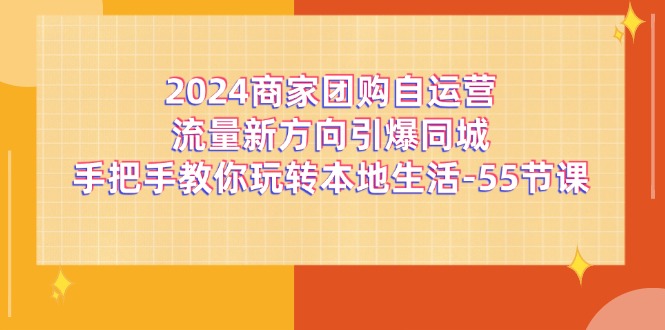 2024商家团购自运营流量新方向引爆同城，手把手教你玩转本地生活（67节完整版）-阿良资源网