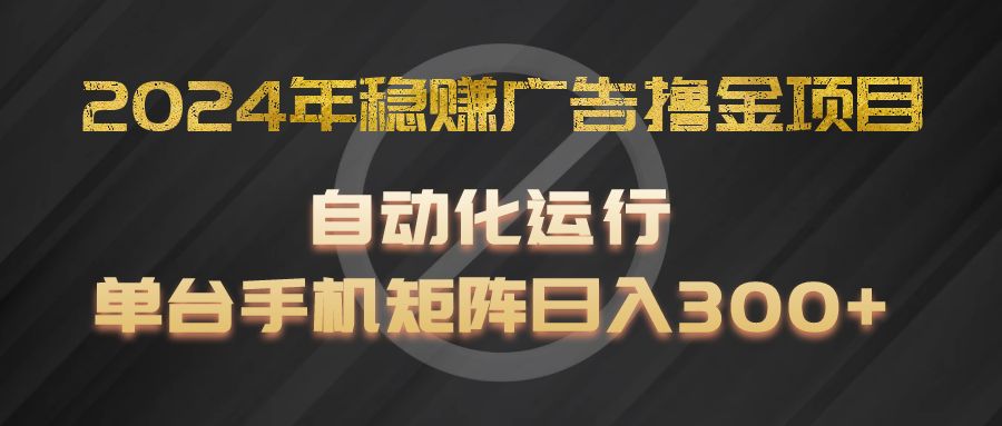 2024年稳赚广告撸金项目，全程自动化运行，单台手机就可以矩阵操作，日入300+-阿良资源网