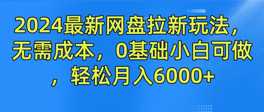 2024最新网盘拉新玩法，无需成本，0基础小白可做，轻松月入6000+-阿良资源网