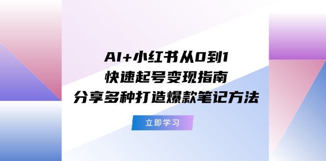 （11717期）AI+小红书从0到1快速起号变现指南：分享多种打造爆款笔记方法-阿良资源网