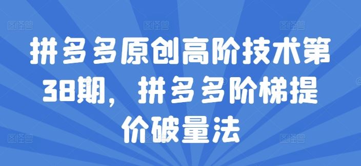 拼多多原创高阶技术第38期，拼多多阶梯提价破量法-阿良资源网