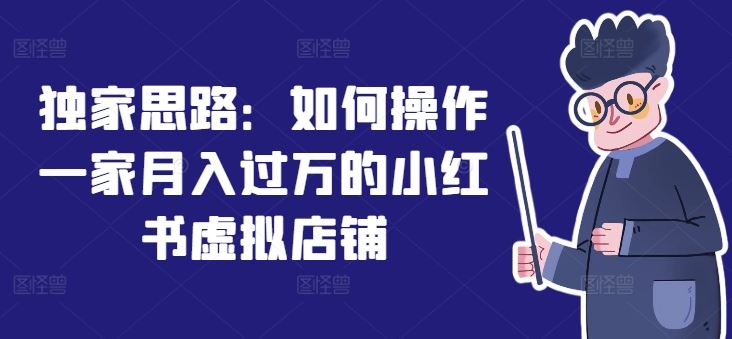 独家思路：如何操作一家月入过万的小红书虚拟店铺-阿良资源网