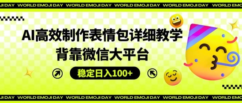 AI高效制作表情包详细教学，背靠微信大平台，稳定日入100+【揭秘】-阿良资源网