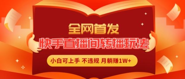 全网首发，快手直播间转播玩法简单躺赚，真正的全无人直播，小白轻松上手月入1W+【揭秘】-阿良资源网