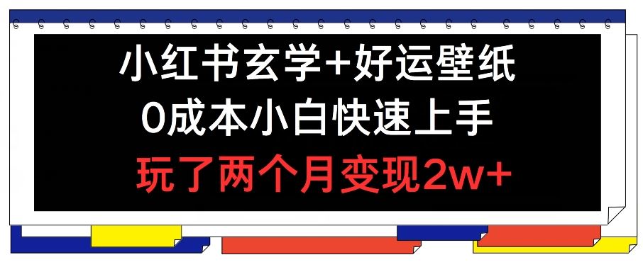小红书玄学+好运壁纸玩法，0成本小白快速上手，玩了两个月变现2w+ 【揭秘】-阿良资源网