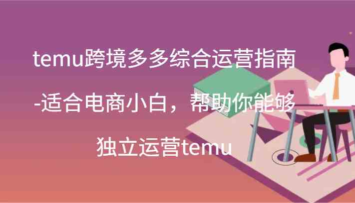 temu跨境多多综合运营指南-适合电商小白，帮助你能够独立运营temu(44节)-阿良资源网