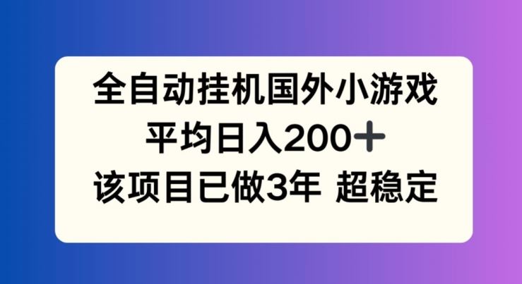全自动挂机国外小游戏，平均日入200+，此项目已经做了3年 稳定持久【揭秘】-阿良资源网