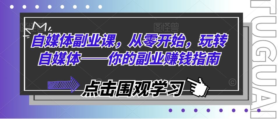 自媒体副业课，从零开始，玩转自媒体——你的副业赚钱指南-阿良资源网