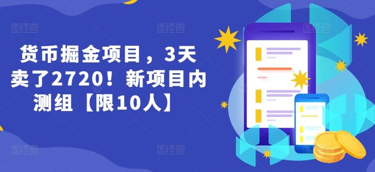 货币掘金项目，3天卖了2720！新项目内测组【限10人】-阿良资源网