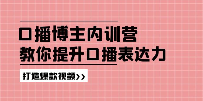 高级口播博主内训营：百万粉丝博主教你提升口播表达力，打造爆款视频-阿良资源网